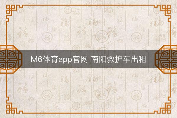 M6体育app官网 南阳救护车出租