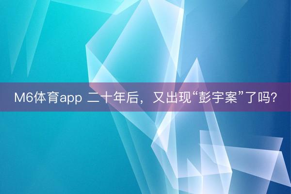 M6体育app 二十年后，又出现“彭宇案”了吗？