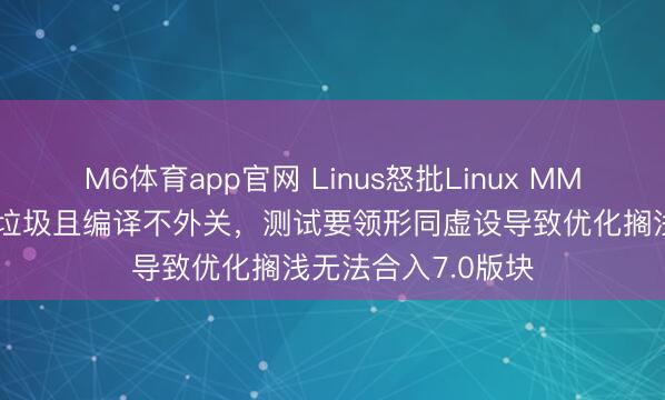 M6体育app官网 Linus怒批Linux MMC代码更新,直言垃圾且编译不外关,测试要领形同虚设导致优化搁浅无法合入7.0版块