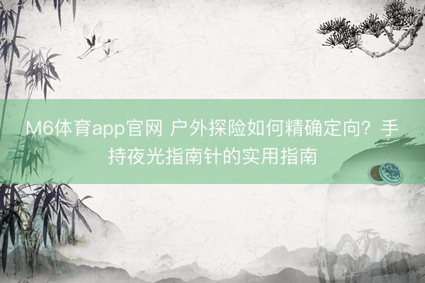M6体育app官网 户外探险如何精确定向？手持夜光指南针的实用指南
