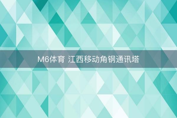 M6体育 江西移动角钢通讯塔