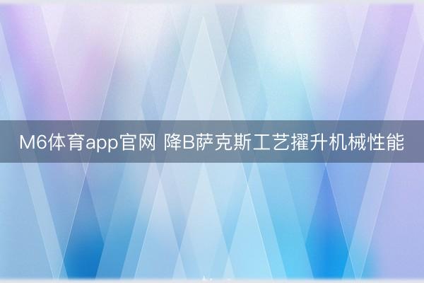 M6体育app官网 降B萨克斯工艺擢升机械性能