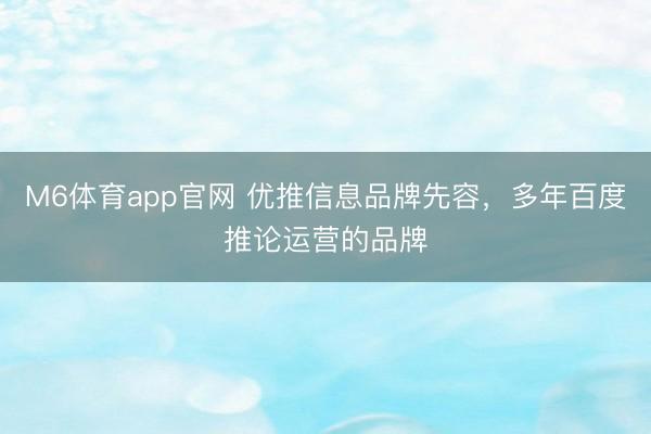 M6体育app官网 优推信息品牌先容，多年百度推论运营的品牌