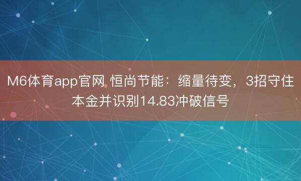 M6体育app官网 恒尚节能：缩量待变，3招守住本金并识别14.83冲破信号