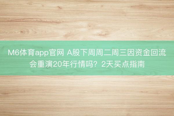 M6体育app官网 A股下周周二周三因资金回流会重演20年行情吗？2天买点指南
