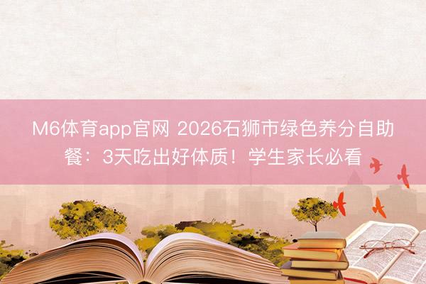 M6体育app官网 2026石狮市绿色养分自助餐：3天吃出好体质！学生家长必看
