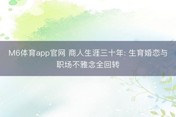 M6体育app官网 商人生涯三十年: 生育婚恋与职场不雅念全回转